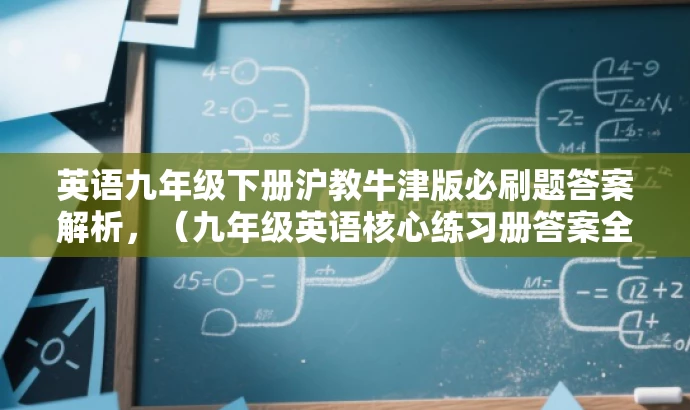 英语九年级下册沪教牛津版必刷题答案解析,(九年级英语核心练习册答案全解) 英语九年级下册沪教牛津版必刷题答案解析,(九年级英语核心练习册答案全解)