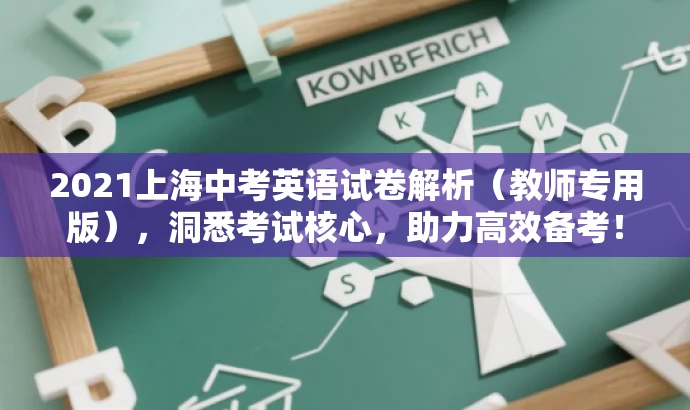 2021上海中考英语试卷解析(教师专用版),洞悉考试核心,助力高效备考! 2021上海中考英语试卷解析(教师专用版),洞悉考试核心,助力高效备考!