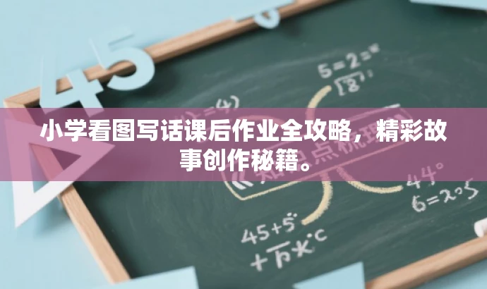 小学看图写话课后作业全攻略,精彩故事创作秘籍。 小学看图写话课后作业全攻略,精彩故事创作秘籍。