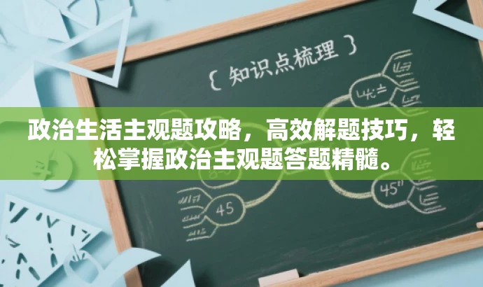 政治生活主观题攻略,高效解题技巧,轻松掌握政治主观题答题精髓。 政治生活主观题攻略,高效解题技巧,轻松掌握政治主观题答题精髓。