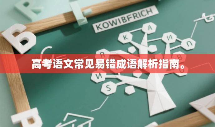 高考语文常见易错成语解析指南。 高考语文常见易错成语解析指南。