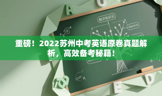 重磅!2022苏州中考英语原卷真题解析,高效备考秘籍! 重磅!2022苏州中考英语原卷真题解析,高效备考秘籍!