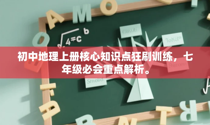 初中地理上册核心知识点狂刷训练,七年级必会重点解析。 初中地理上册核心知识点狂刷训练,七年级必会重点解析。