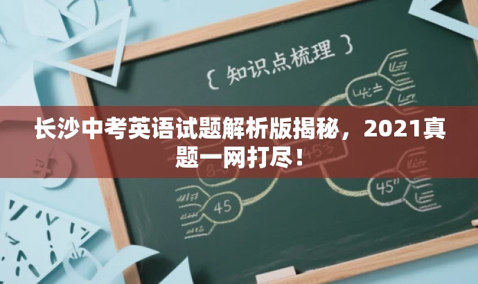 长沙中考英语试题解析版揭秘,2021真题一网打尽! 长沙中考英语试题解析版揭秘,2021真题一网打尽!