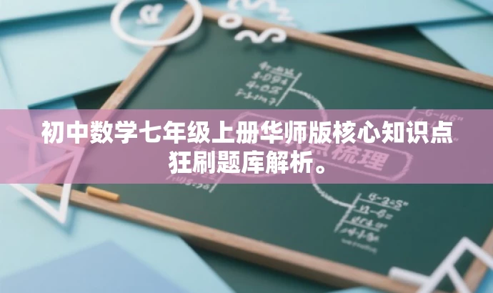 初中数学七年级上册华师版核心知识点狂刷题库解析。 初中数学七年级上册华师版核心知识点狂刷题库解析。