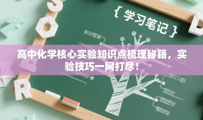 高中化学核心实验知识点梳理秘籍,实验技巧一网打尽! 高中化学核心实验知识点梳理秘籍,实验技巧一网打尽!
