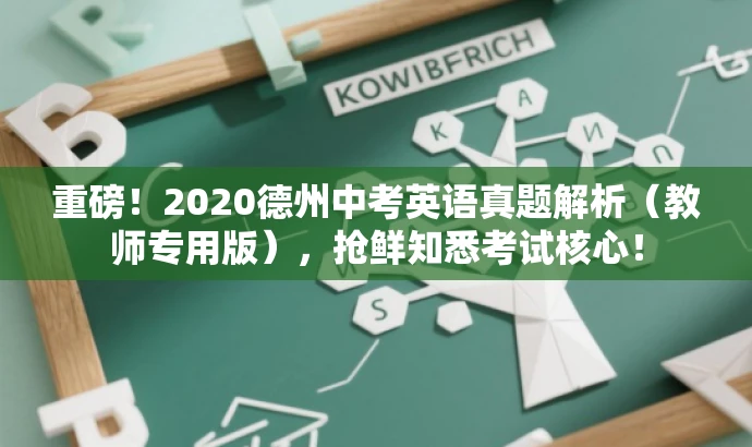 重磅!2020德州中考英语真题解析(教师专用版),抢鲜知悉考试核心! 重磅!2020德州中考英语真题解析(教师专用版),抢鲜知悉考试核心!