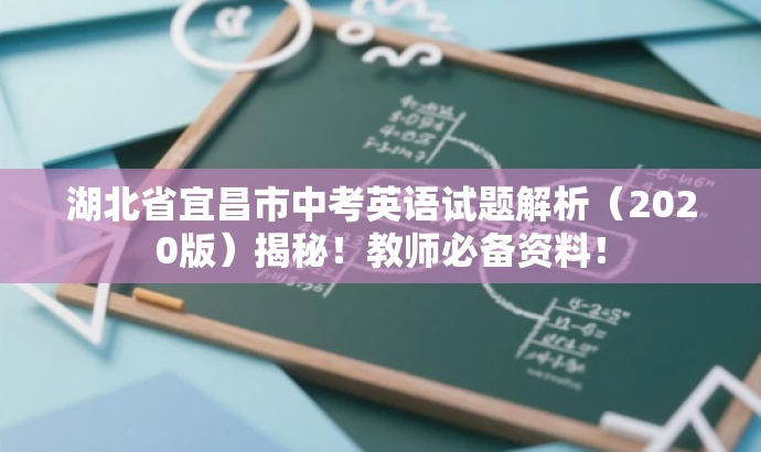 湖北省宜昌市中考英语试题解析(2020版)揭秘!教师必备资料! 湖北省宜昌市中考英语试题解析(2020版)揭秘!教师必备资料!