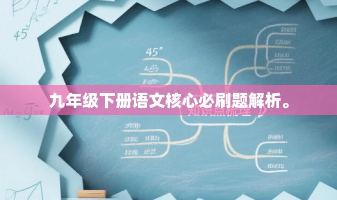 九年级下册语文核心必刷题解析。 九年级下册语文核心必刷题解析。