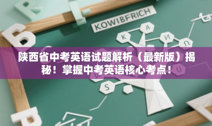 陕西省中考英语试题解析(最新版)揭秘!掌握中考英语核心考点! 陕西省中考英语试题解析(最新版)揭秘!掌握中考英语核心考点!