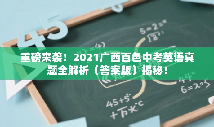 重磅来袭!2021广西百色中考英语真题全解析(答案版)揭秘! 重磅来袭!2021广西百色中考英语真题全解析(答案版)揭秘!