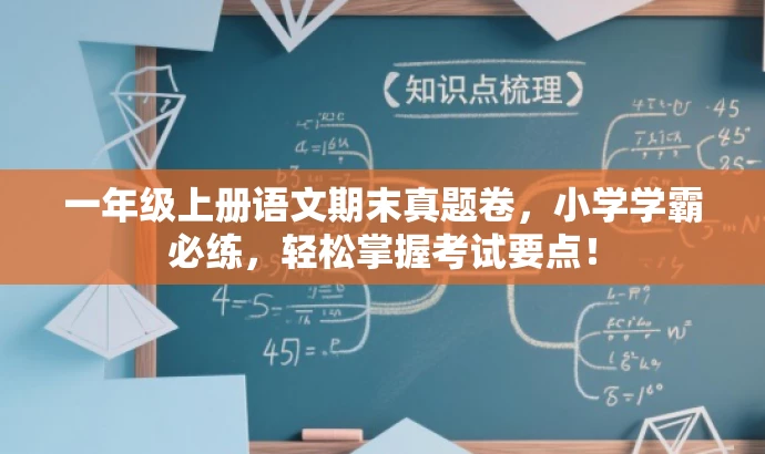 一年级上册语文期末真题卷,小学学霸必练,轻松掌握考试要点! 一年级上册语文期末真题卷,小学学霸必练,轻松掌握考试要点!