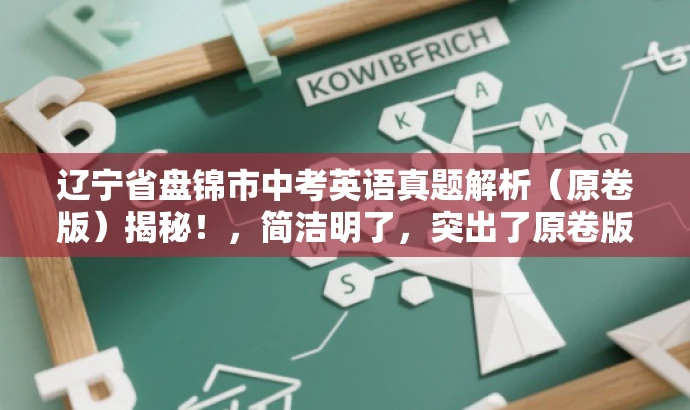 辽宁省盘锦市中考英语真题解析(原卷版)揭秘!,简洁明了,突出了原卷版的特点,同时使用了揭秘等词汇来吸引读者的注意力,适配目标人群需求,语言有吸引力。 辽宁省盘锦市中考英语真题解析(原卷版)揭秘!,简洁明了,突出了原卷版的特点,同时使用了揭秘等词汇来吸引读者的注意力,适配目标人群需求,语言有吸引力。