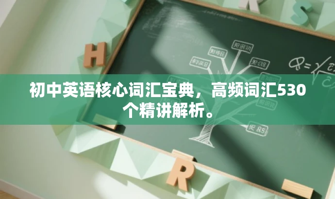 初中英语核心词汇宝典,高频词汇530个精讲解析。 初中英语核心词汇宝典,高频词汇530个精讲解析。