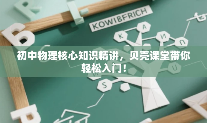 初中物理核心知识精讲,贝壳课堂带你轻松入门! 初中物理核心知识精讲,贝壳课堂带你轻松入门!