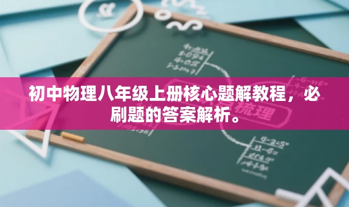 初中物理八年级上册核心题解教程,必刷题的答案解析。 初中物理八年级上册核心题解教程,必刷题的答案解析。