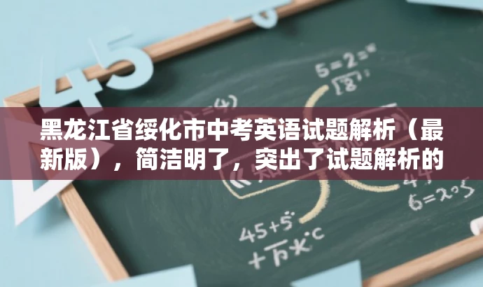黑龙江省绥化市中考英语试题解析(最新版),简洁明了,突出了试题解析的核心价值,同时使用了最新版这一词汇来吸引目标人群的注意力,语言简洁有吸引力。 黑龙江省绥化市中考英语试题解析(最新版),简洁明了,突出了试题解析的核心价值,同时使用了最新版这一词汇来吸引目标人群的注意力,语言简洁有吸引力。