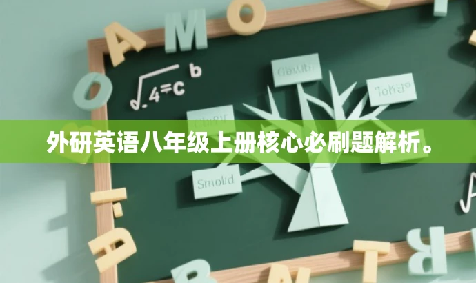 外研英语八年级上册核心必刷题解析。 外研英语八年级上册核心必刷题解析。