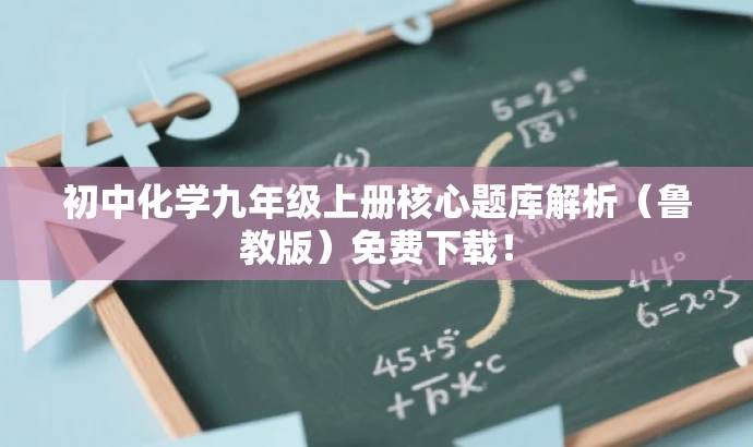 初中化学九年级上册核心题库解析(鲁教版)免费下载! 初中化学九年级上册核心题库解析(鲁教版)免费下载!