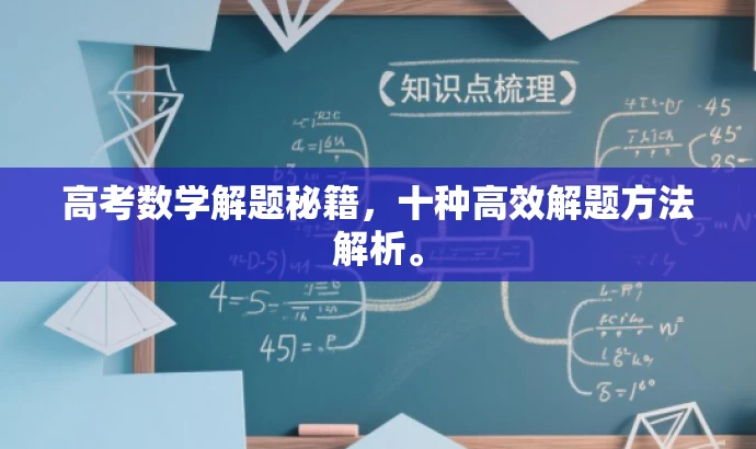 高考数学解题秘籍,十种高效解题方法解析。 高考数学解题秘籍,十种高效解题方法解析。