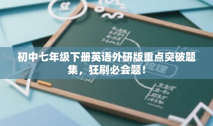 初中七年级下册英语外研版重点突破题集,狂刷必会题! 初中七年级下册英语外研版重点突破题集,狂刷必会题!
