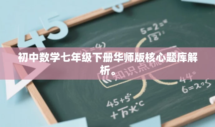 初中数学七年级下册华师版核心题库解析。 初中数学七年级下册华师版核心题库解析。