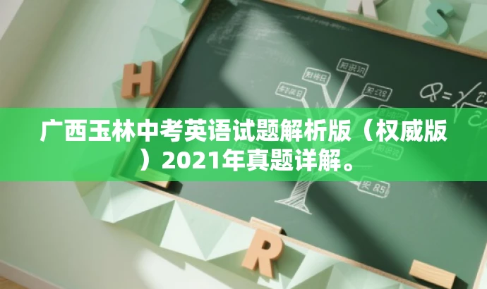 广西玉林中考英语试题解析版(权威版)2021年真题详解。 广西玉林中考英语试题解析版(权威版)2021年真题详解。