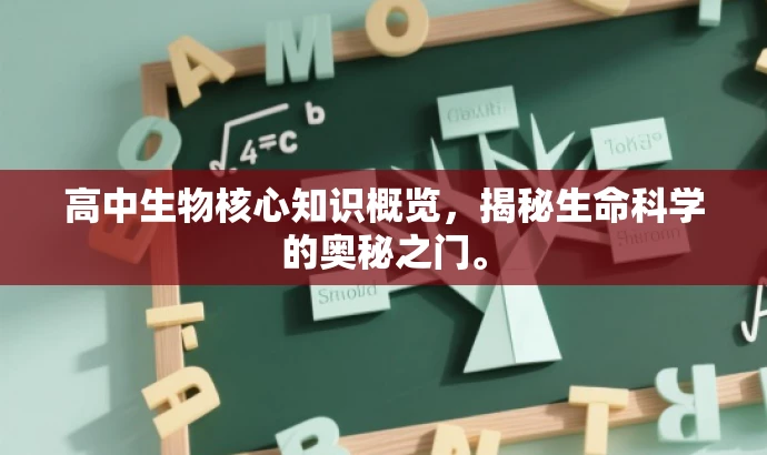 高中生物核心知识概览,揭秘生命科学的奥秘之门。 高中生物核心知识概览,揭秘生命科学的奥秘之门。