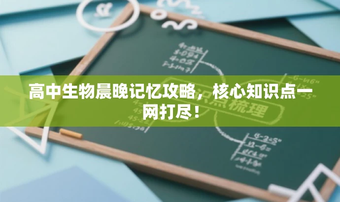 高中生物晨晚记忆攻略,核心知识点一网打尽! 高中生物晨晚记忆攻略,核心知识点一网打尽!