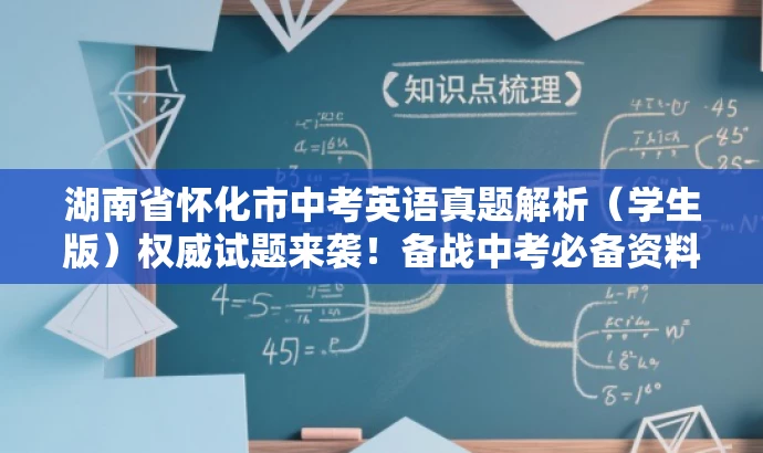 湖南省怀化市中考英语真题解析(学生版)权威试题来袭!备战中考必备资料。 湖南省怀化市中考英语真题解析(学生版)权威试题来袭!备战中考必备资料。