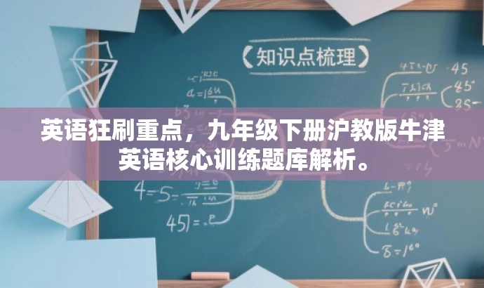 英语狂刷重点,九年级下册沪教版牛津英语核心训练题库解析。 英语狂刷重点,九年级下册沪教版牛津英语核心训练题库解析。