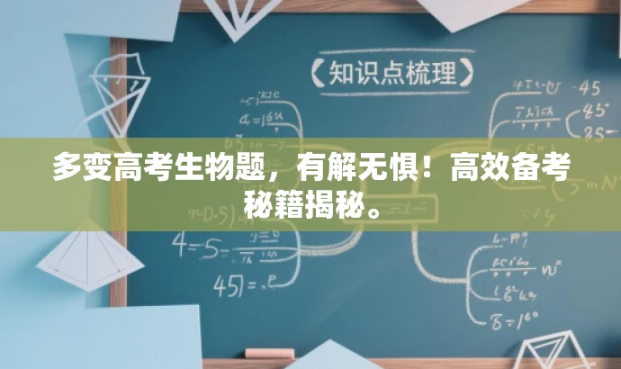 多变高考生物题,有解无惧!高效备考秘籍揭秘。 多变高考生物题,有解无惧!高效备考秘籍揭秘。