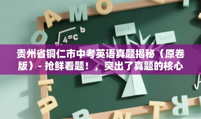 贵州省铜仁市中考英语真题揭秘(原卷版)- 抢鲜看题!,突出了真题的核心价值,具有营销效果,语言简洁且吸引人,符合您的要求。 贵州省铜仁市中考英语真题揭秘(原卷版)- 抢鲜看题!,突出了真题的核心价值,具有营销效果,语言简洁且吸引人,符合您的要求。