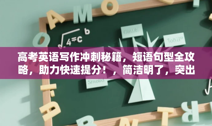 高考英语写作冲刺秘籍,短语句型全攻略,助力快速提分!,简洁明了,突出了高考英语写作的核心价值(短语和句型),同时使用了营销性的语言,如冲刺秘籍和全攻略,以吸引目标人群的注意力。 高考英语写作冲刺秘籍,短语句型全攻略,助力快速提分!,简洁明了,突出了高考英语写作的核心价值(短语和句型),同时使用了营销性的语言,如冲刺秘籍和全攻略,以吸引目标人群的注意力。