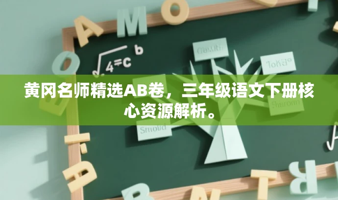 黄冈名师精选AB卷,三年级语文下册核心资源解析。 黄冈名师精选AB卷,三年级语文下册核心资源解析。