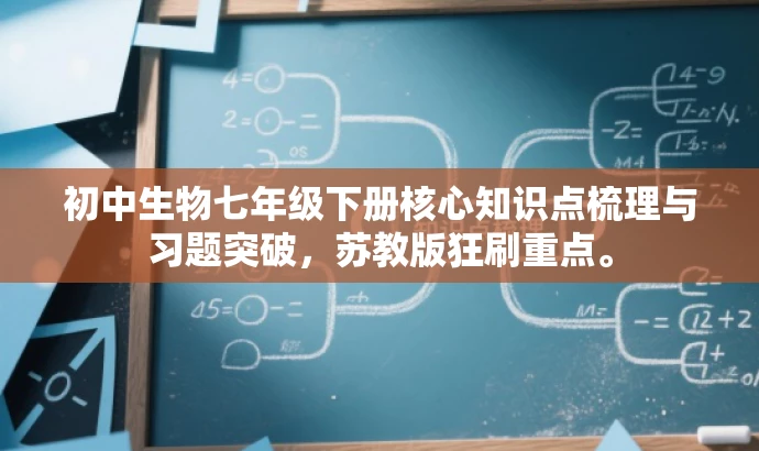 初中生物七年级下册核心知识点梳理与习题突破,苏教版狂刷重点。 初中生物七年级下册核心知识点梳理与习题突破,苏教版狂刷重点。