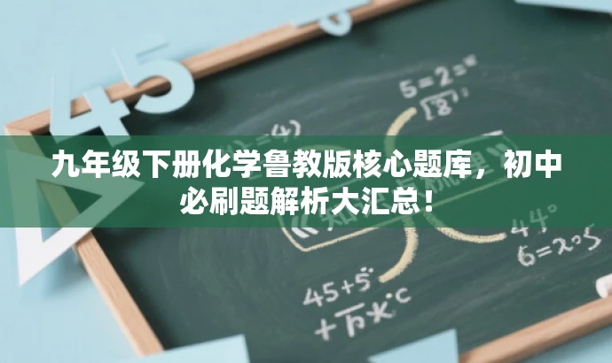 九年级下册化学鲁教版核心题库,初中必刷题解析大汇总! 九年级下册化学鲁教版核心题库,初中必刷题解析大汇总!