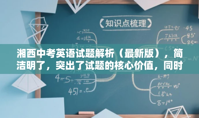 湘西中考英语试题解析(最新版),简洁明了,突出了试题的核心价值,同时使用了最新版这一词汇来吸引目标人群的注意力,符合营销效果的标题要求。 湘西中考英语试题解析(最新版),简洁明了,突出了试题的核心价值,同时使用了最新版这一词汇来吸引目标人群的注意力,符合营销效果的标题要求。