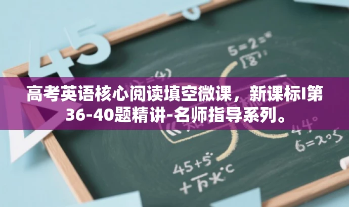 高考英语核心阅读填空微课,新课标I第36-40题精讲-名师指导系列。 高考英语核心阅读填空微课,新课标I第36-40题精讲-名师指导系列。