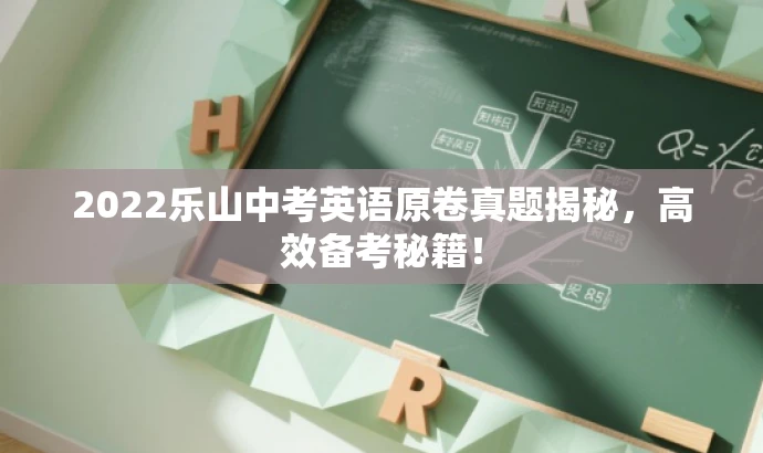 2022乐山中考英语原卷真题揭秘,高效备考秘籍! 2022乐山中考英语原卷真题揭秘,高效备考秘籍!