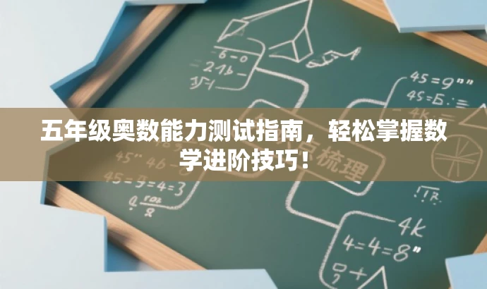 五年级奥数能力测试指南,轻松掌握数学进阶技巧! 五年级奥数能力测试指南,轻松掌握数学进阶技巧!