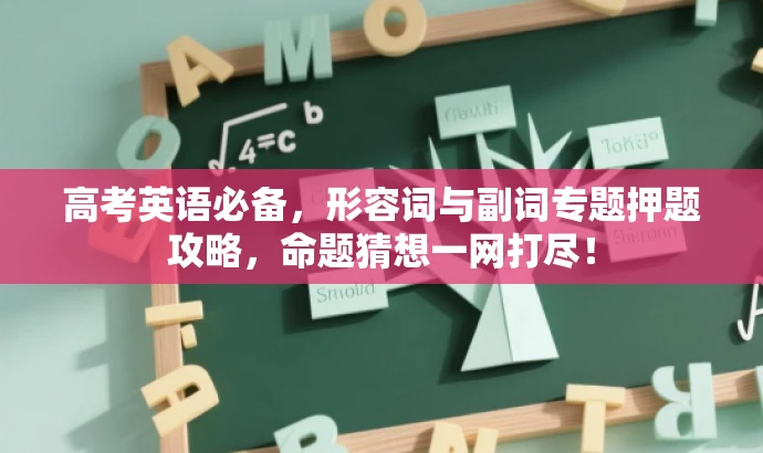 高考英语必备,形容词与副词专题押题攻略,命题猜想一网打尽! 高考英语必备,形容词与副词专题押题攻略,命题猜想一网打尽!