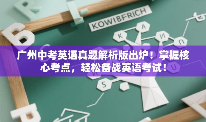 广州中考英语真题解析版出炉!掌握核心考点,轻松备战英语考试! 广州中考英语真题解析版出炉!掌握核心考点,轻松备战英语考试!