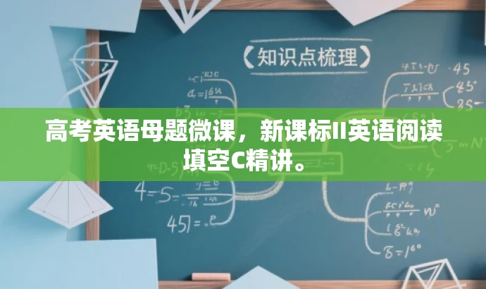 高考英语母题微课,新课标II英语阅读填空C精讲。 高考英语母题微课,新课标II英语阅读填空C精讲。