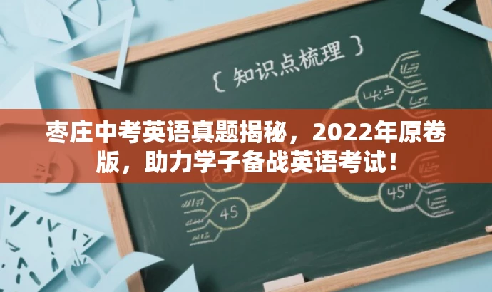 枣庄中考英语真题揭秘,2022年原卷版,助力学子备战英语考试! 枣庄中考英语真题揭秘,2022年原卷版,助力学子备战英语考试!