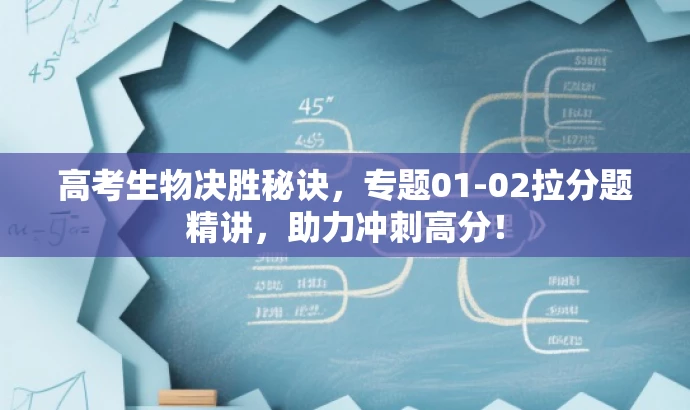 高考生物决胜秘诀,专题01-02拉分题精讲,助力冲刺高分! 高考生物决胜秘诀,专题01-02拉分题精讲,助力冲刺高分!