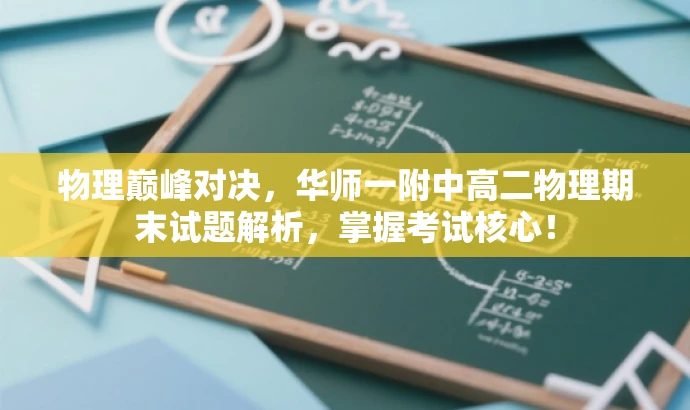 物理巅峰对决,华师一附中高二物理期末试题解析,掌握考试核心! 物理巅峰对决,华师一附中高二物理期末试题解析,掌握考试核心!