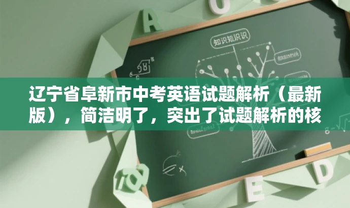 辽宁省阜新市中考英语试题解析(最新版),简洁明了,突出了试题解析的核心价值,同时使用了最新版这一词汇来吸引目标人群的注意力,语言简洁而有吸引力。 辽宁省阜新市中考英语试题解析(最新版),简洁明了,突出了试题解析的核心价值,同时使用了最新版这一词汇来吸引目标人群的注意力,语言简洁而有吸引力。