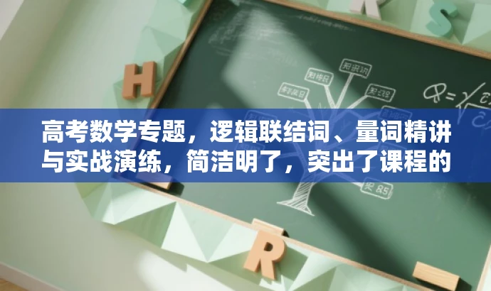 高考数学专题,逻辑联结词、量词精讲与实战演练,简洁明了,突出了课程的核心价值(逻辑联结词、全称量词与存在量词),同时强调了实战演练和一轮复习的重要性,适合目标人群的复习需求。语言有吸引力,能够引起学生的兴趣和好奇心。 高考数学专题,逻辑联结词、量词精讲与实战演练,简洁明了,突出了课程的核心价值(逻辑联结词、全称量词与存在量词),同时强调了实战演练和一轮复习的重要性,适合目标人群的复习需求。语言有吸引力,能够引起学生的兴趣和好奇心。