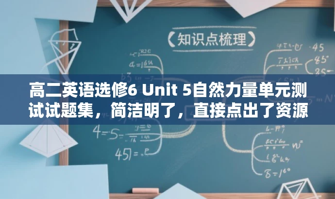 高二英语选修6 Unit 5自然力量单元测试试题集,简洁明了,直接点出了资源的核心内容,同时对于目标人群(高二学生或英语教师)来说也具有很强的吸引力。 高二英语选修6 Unit 5自然力量单元测试试题集,简洁明了,直接点出了资源的核心内容,同时对于目标人群(高二学生或英语教师)来说也具有很强的吸引力。
